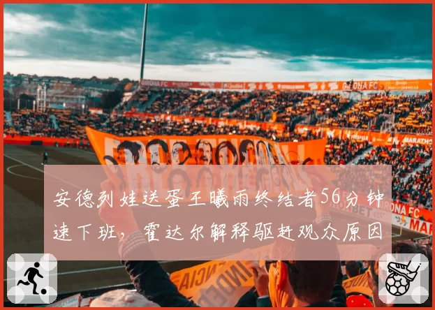 安德列娃送蛋王曦雨终结者56分钟速下班,霍达尔解释驱赶观众原因