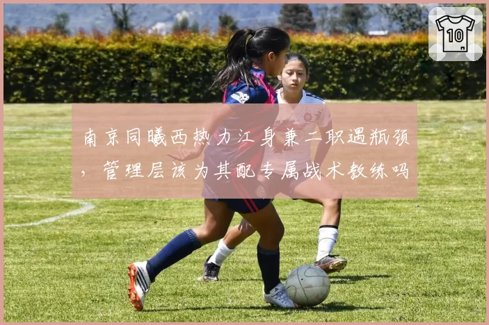 南京同曦西热力江身兼二职遇瓶颈，管理层该为其配专属战术教练吗？