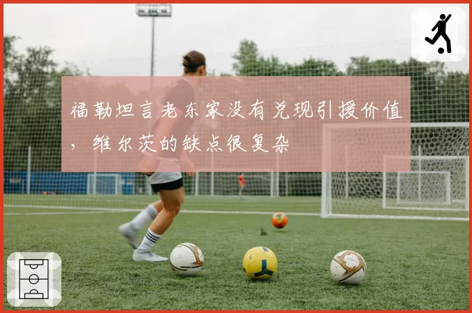 福勒坦言老东家没有兑现引援价值，维尔茨的缺点很复杂