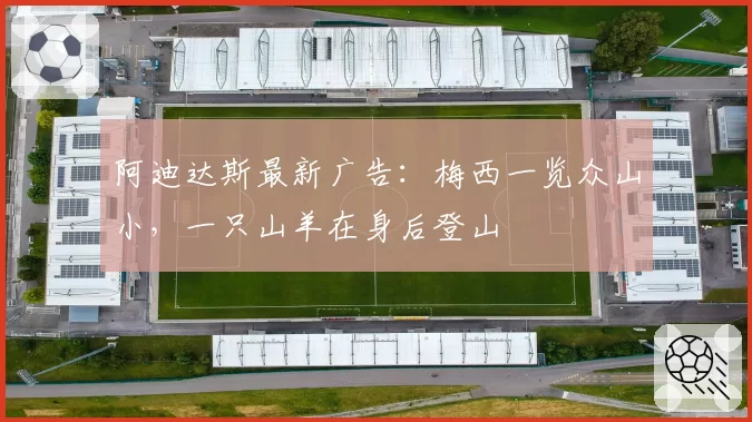 阿迪达斯最新广告：梅西一览众山小，一只山羊在身后登山