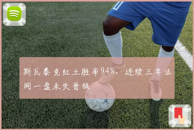 斯瓦泰克红土胜率94%,连续三年法网一盘未失晋级