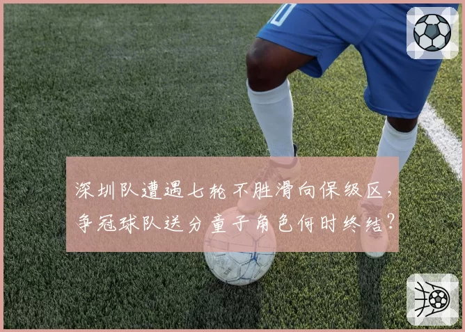 深圳队遭遇七轮不胜滑向保级区,争冠球队送分童子角色何时终结?
