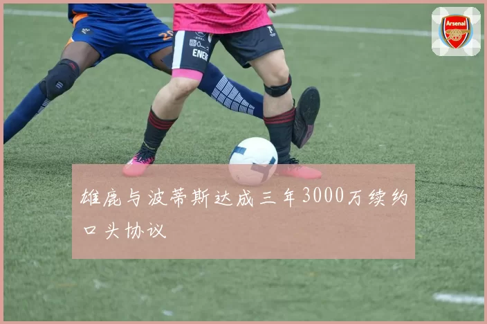 雄鹿与波蒂斯达成三年3000万续约口头协议