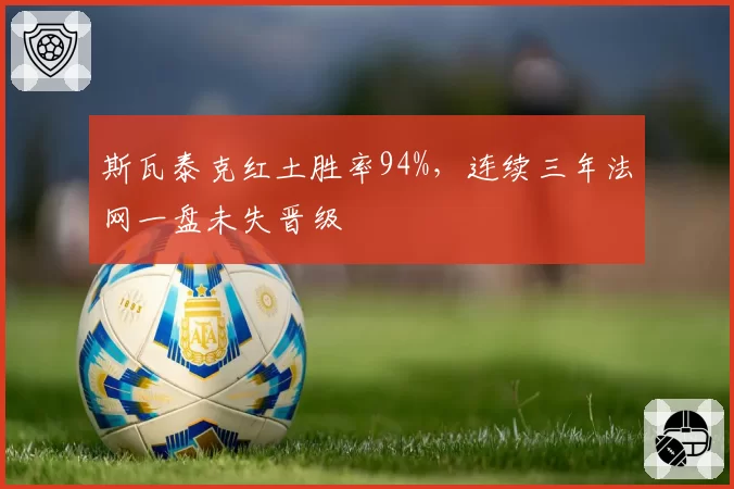 斯瓦泰克红土胜率94%,连续三年法网一盘未失晋级
