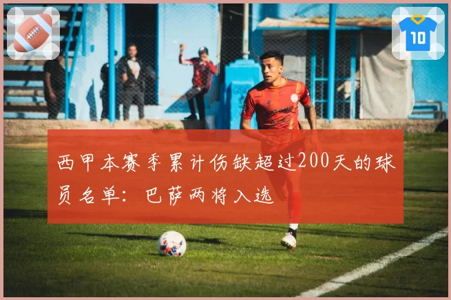西甲本赛季累计伤缺超过200天的球员名单:巴萨两将入选