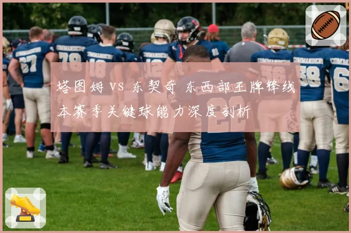 塔图姆 vs 东契奇 东西部王牌锋线本赛季关键球能力深度剖析
