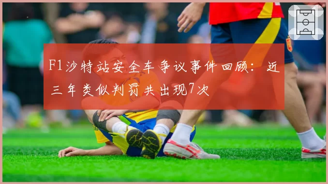 F1沙特站安全车争议事件回顾:近三年类似判罚共出现7次