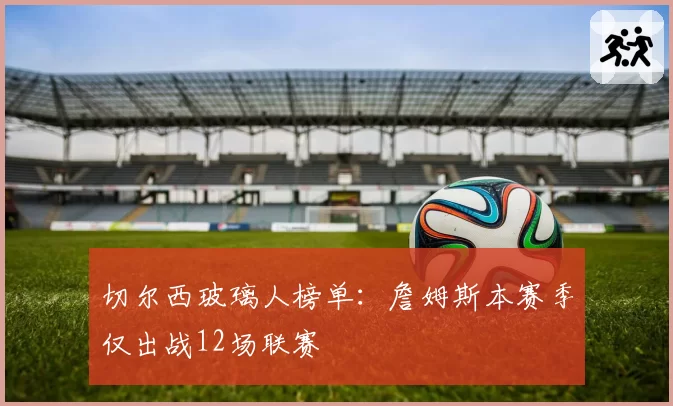 切尔西玻璃人榜单：詹姆斯本赛季仅出战12场联赛