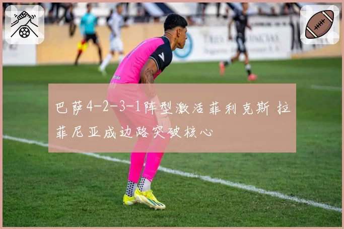 巴萨4-2-3-1阵型激活菲利克斯 拉菲尼亚成边路突破核心