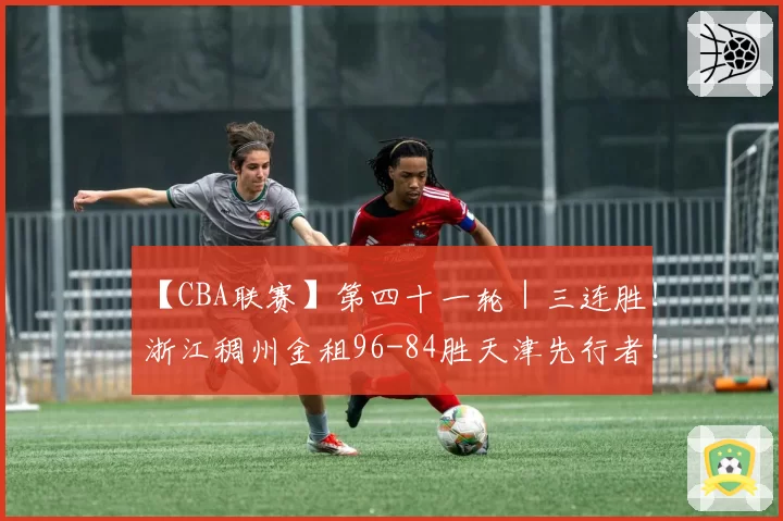【CBA联赛】第四十一轮|三连胜!浙江稠州金租96-84胜天津先行者!